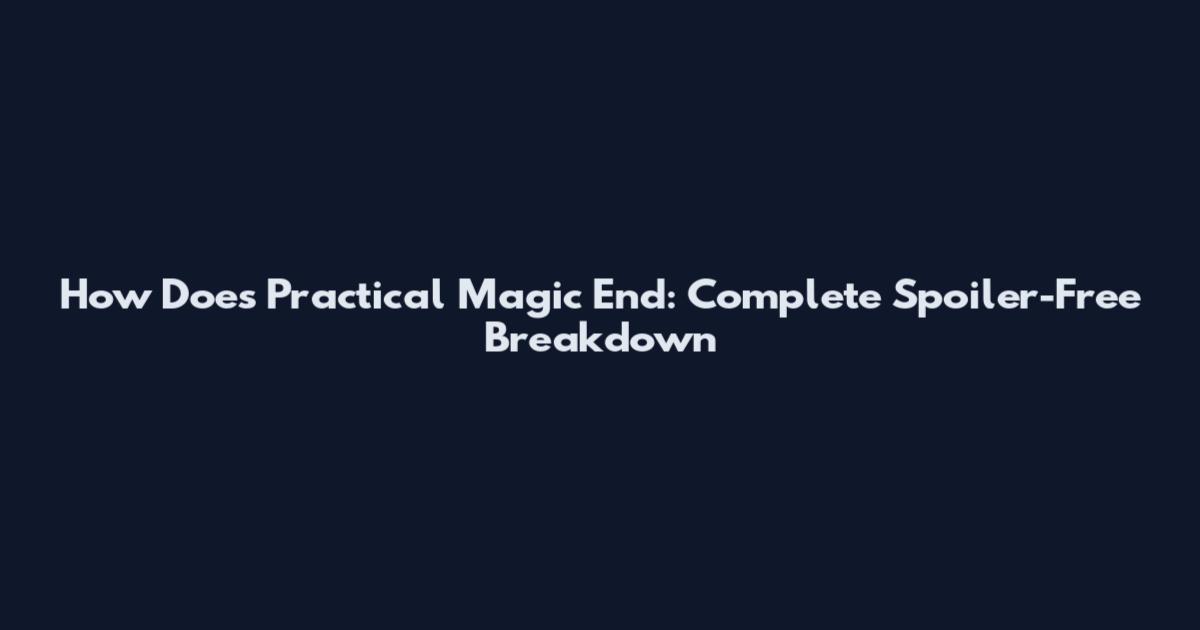 How Does Practical Magic End: Complete Spoiler-Free Breakdown