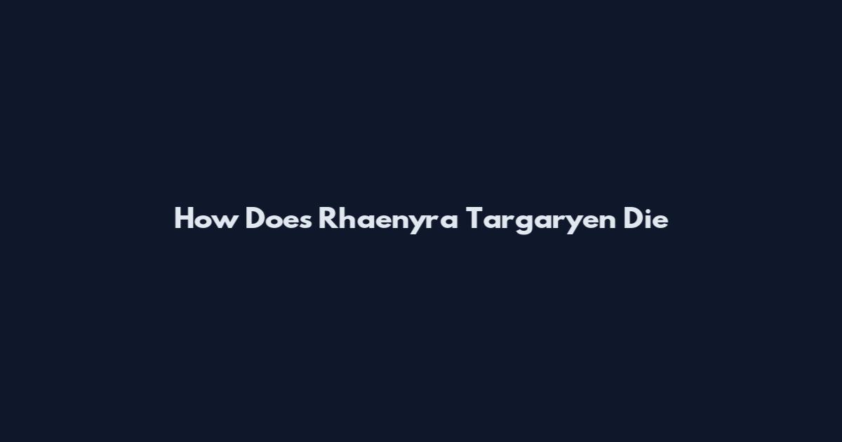 How Does Rhaenyra Targaryen Die