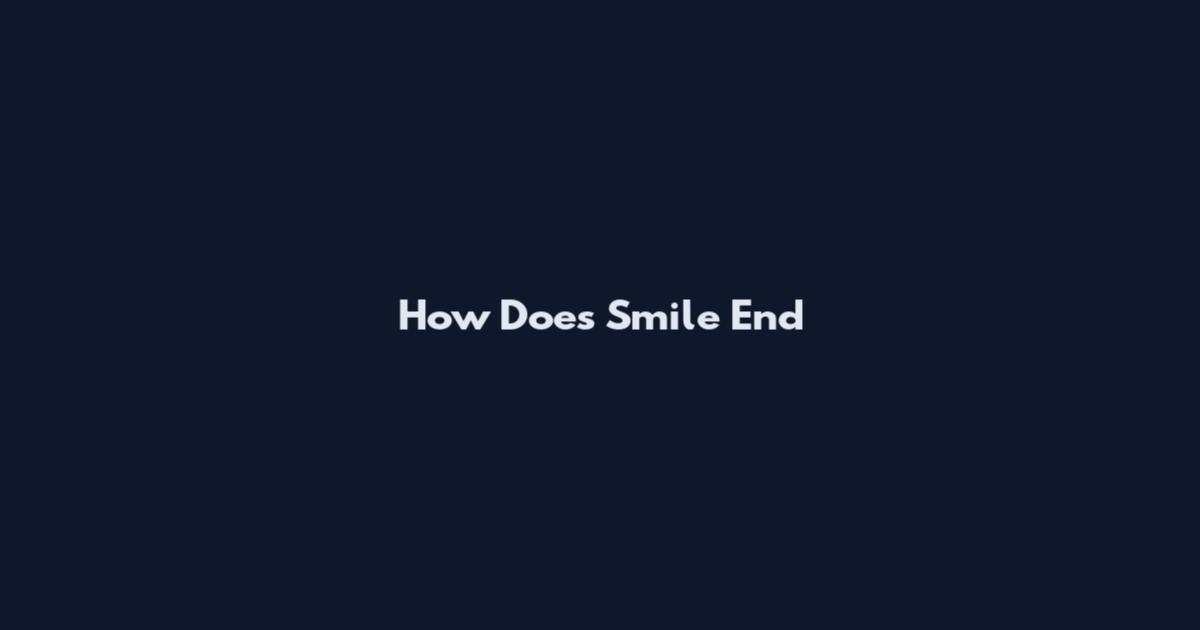 How Does Smile End