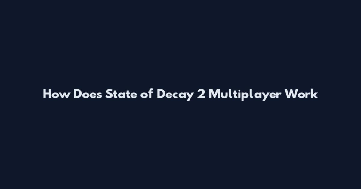 How Does State of Decay 2 Multiplayer Work
