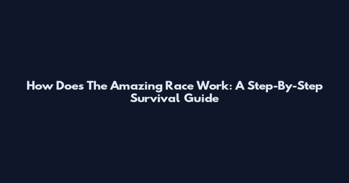 How Does The Amazing Race Work: A Step-By-Step Survival Guide