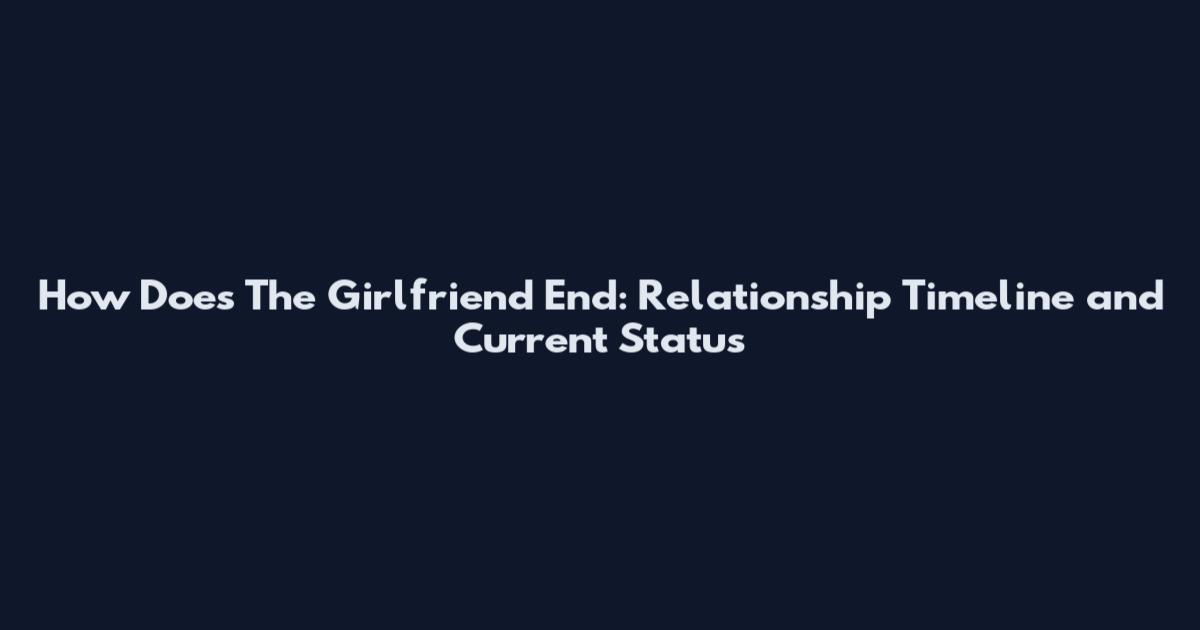 How Does The Girlfriend End: Relationship Timeline and Current Status