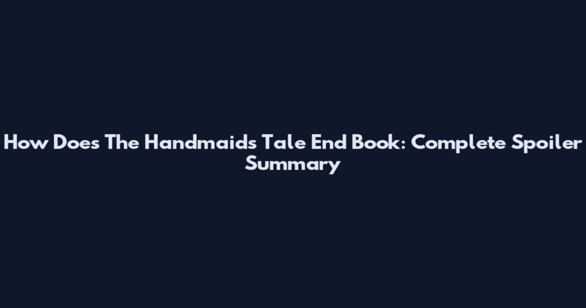 How Does The Handmaid's Tale End Book: Complete Spoiler Summary