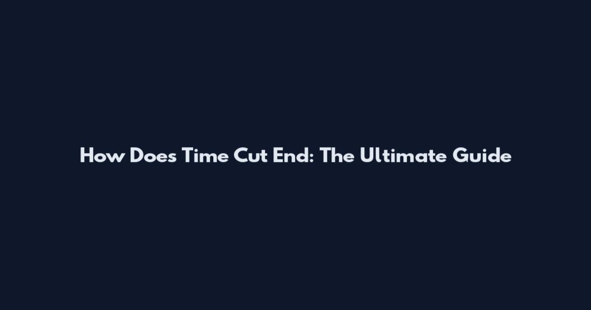 How Does Time Cut End: The Ultimate Guide
