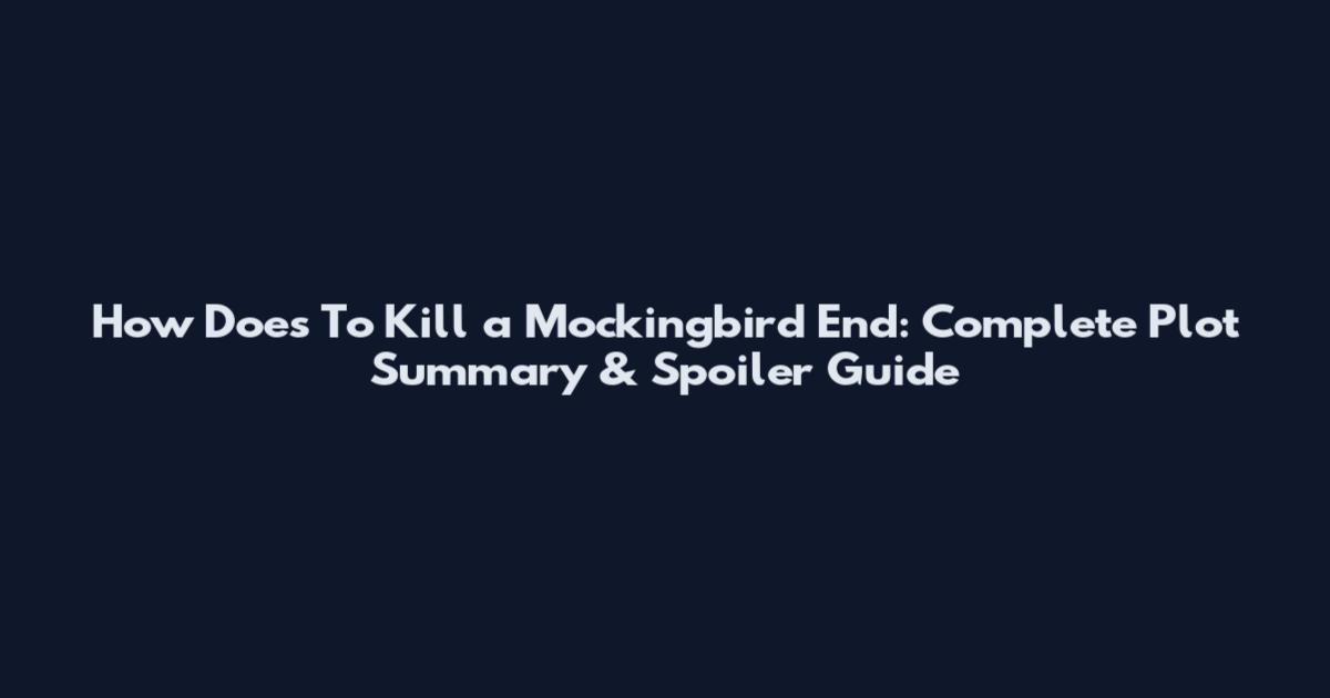 How Does To Kill a Mockingbird End: Complete Plot Summary & Spoiler Guide