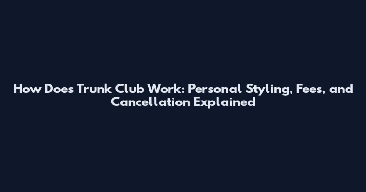 How Does Trunk Club Work: Personal Styling, Fees, and Cancellation Explained