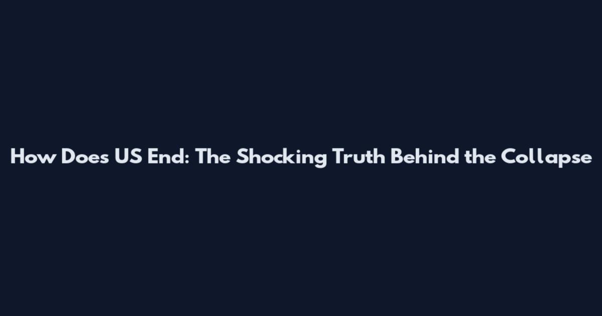 How Does US End: The Shocking Truth Behind the Collapse