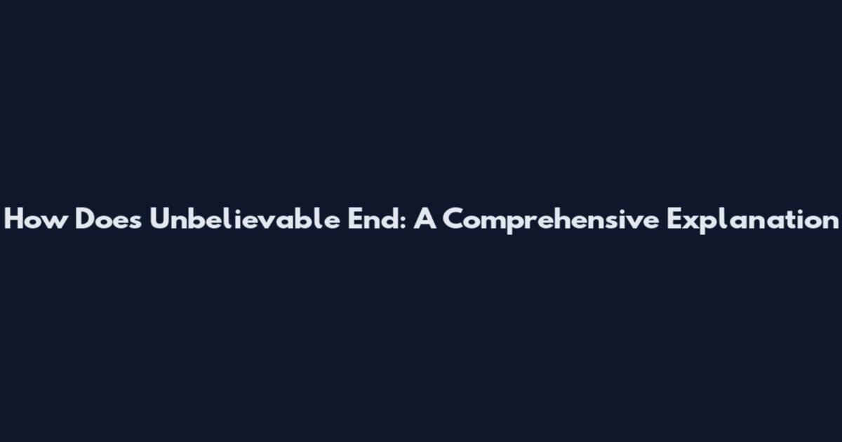 How Does Unbelievable End: A Comprehensive Explanation