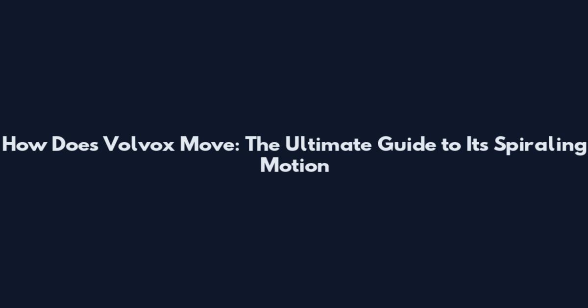 How Does Volvox Move: The Ultimate Guide to Its Spiraling Motion