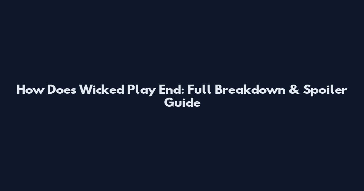 How Does Wicked Play End: Full Breakdown & Spoiler Guide