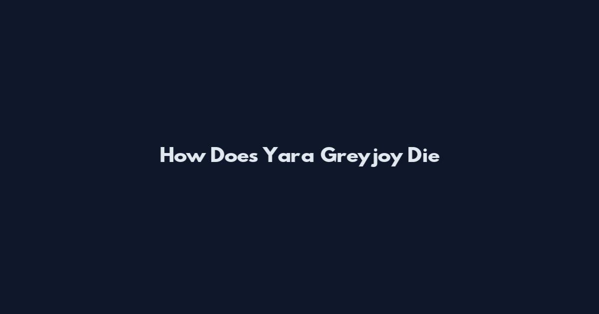 How Does Yara Greyjoy Die