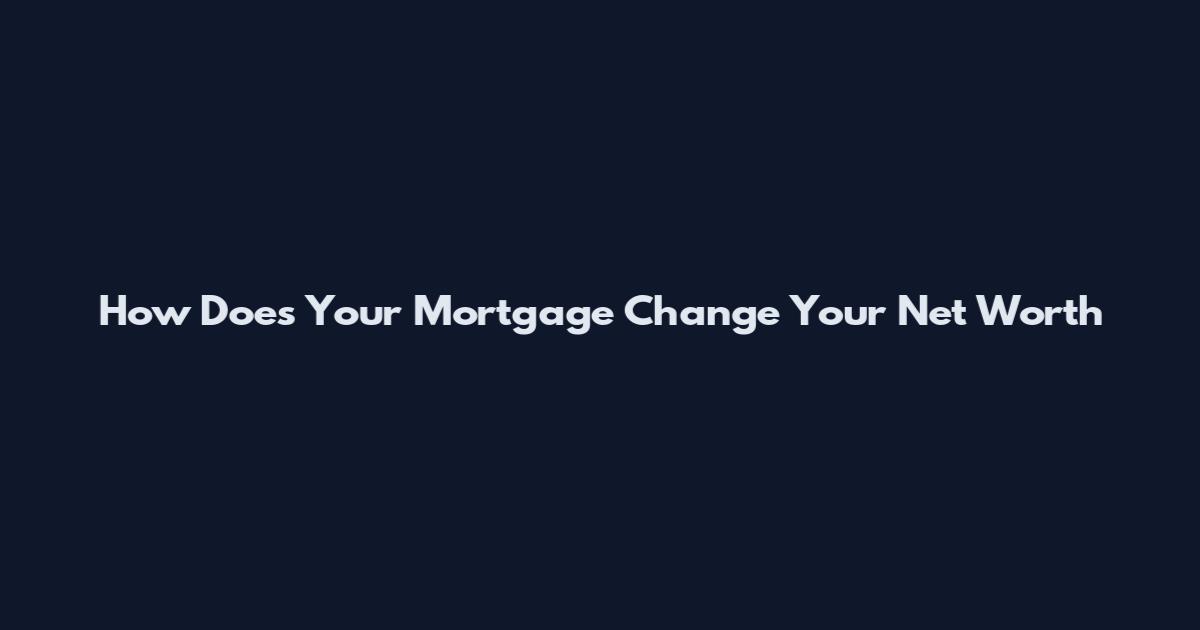 How Does Your Mortgage Change Your Net Worth
