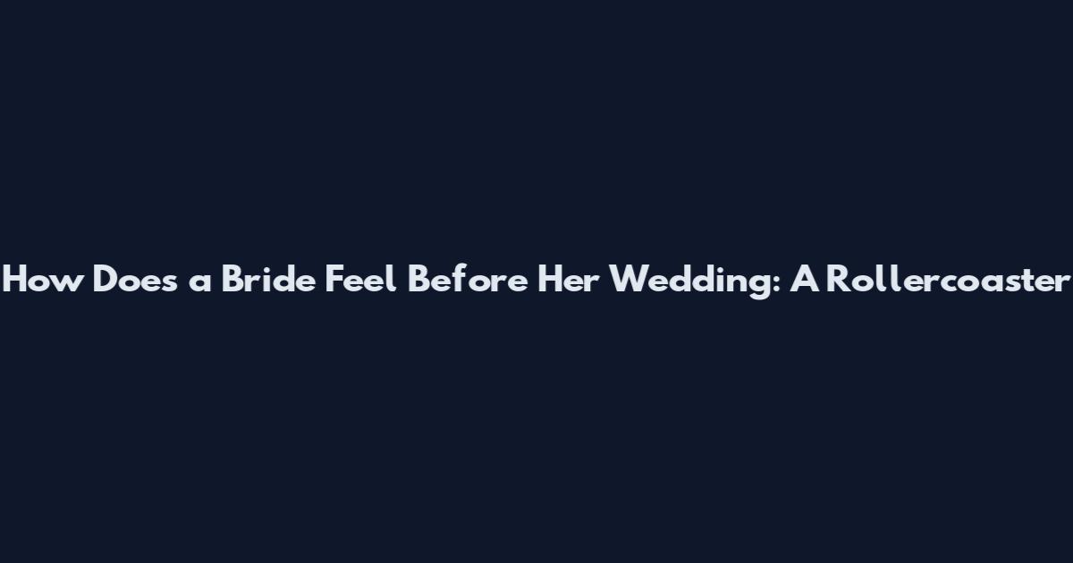 How Does a Bride Feel Before Her Wedding: A Rollercoaster