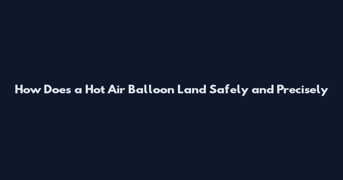 How Does a Hot Air Balloon Land Safely and Precisely