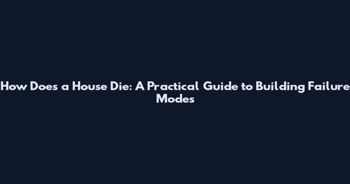 How Does a House Die: A Practical Guide to Building Failure Modes