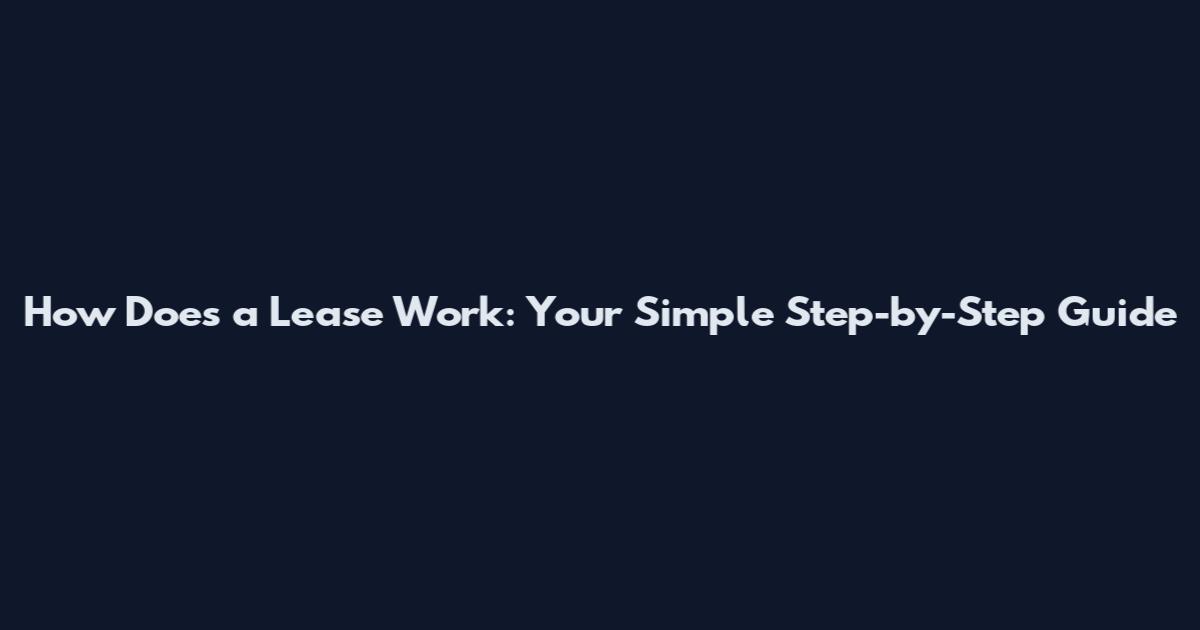 How Does a Lease Work: Your Simple Step-by-Step Guide