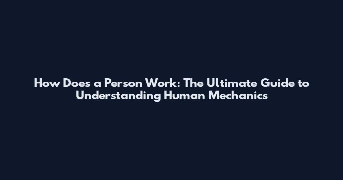 How Does a Person Work: The Ultimate Guide to Understanding Human Mechanics