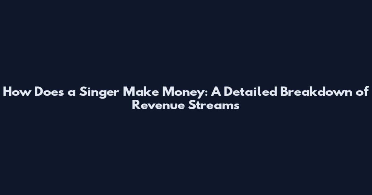 How Does a Singer Make Money: A Detailed Breakdown of Revenue Streams