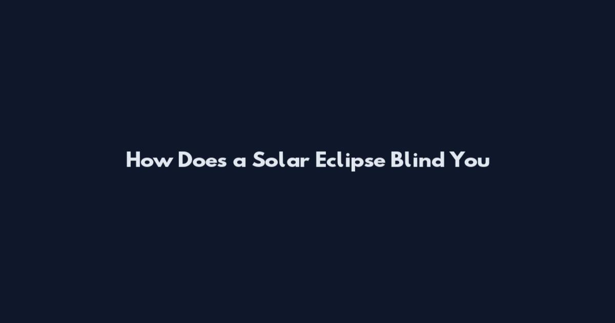 How Does a Solar Eclipse Blind You