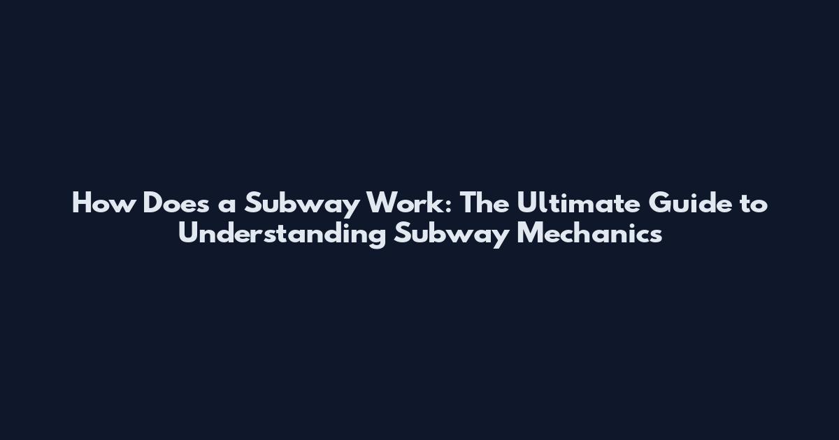 How Does a Subway Work: The Ultimate Guide to Understanding Subway Mechanics