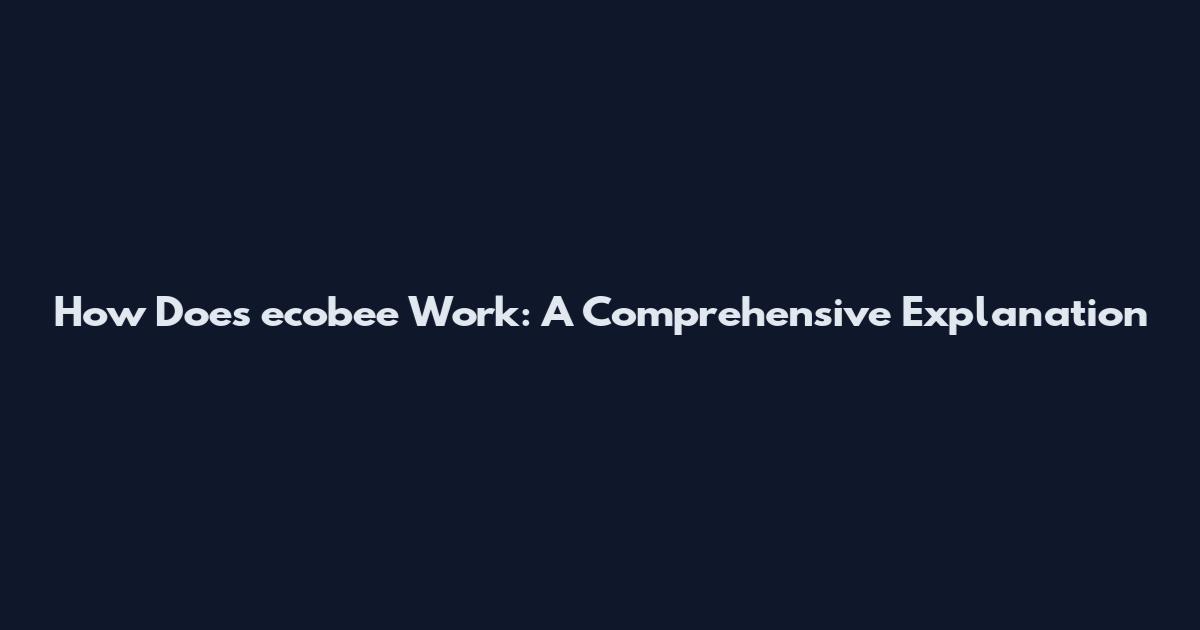 How Does ecobee Work: A Comprehensive Explanation