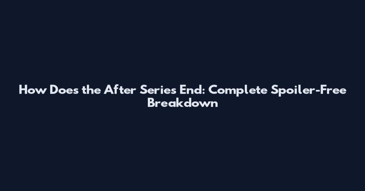 How Does the After Series End: Complete Spoiler-Free Breakdown