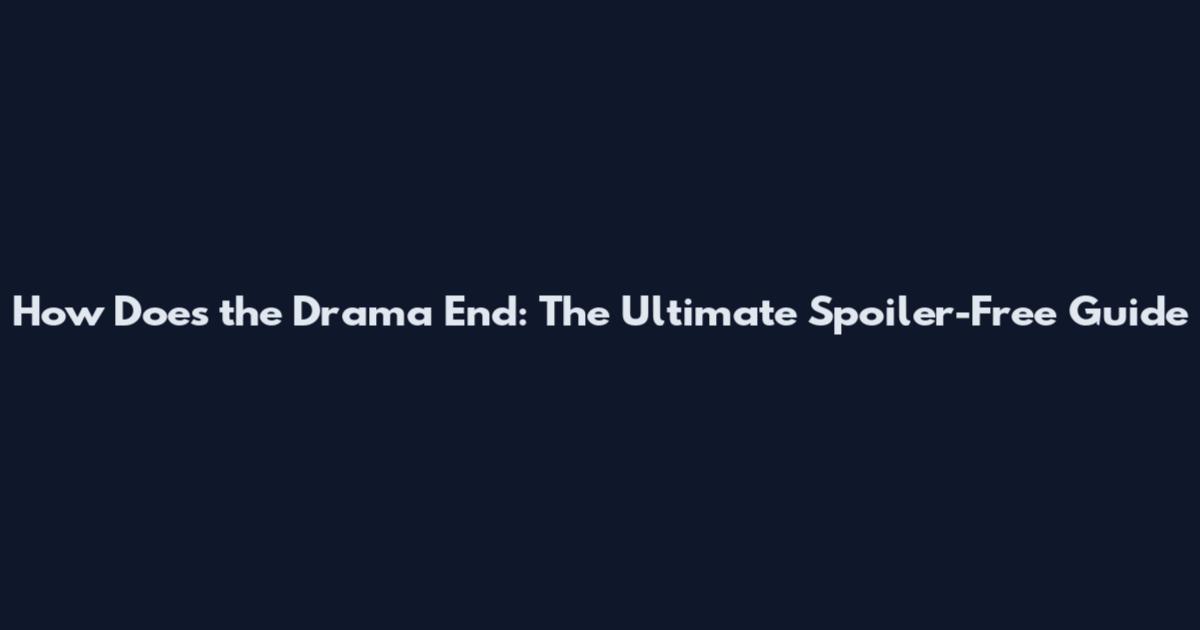 How Does the Drama End: The Ultimate Spoiler-Free Guide