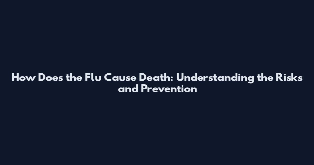 How Does the Flu Cause Death: Understanding the Risks and Prevention