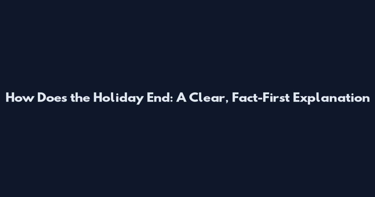How Does the Holiday End: A Clear, Fact-First Explanation