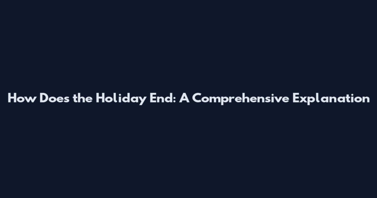 How Does the Holiday End: A Comprehensive Explanation