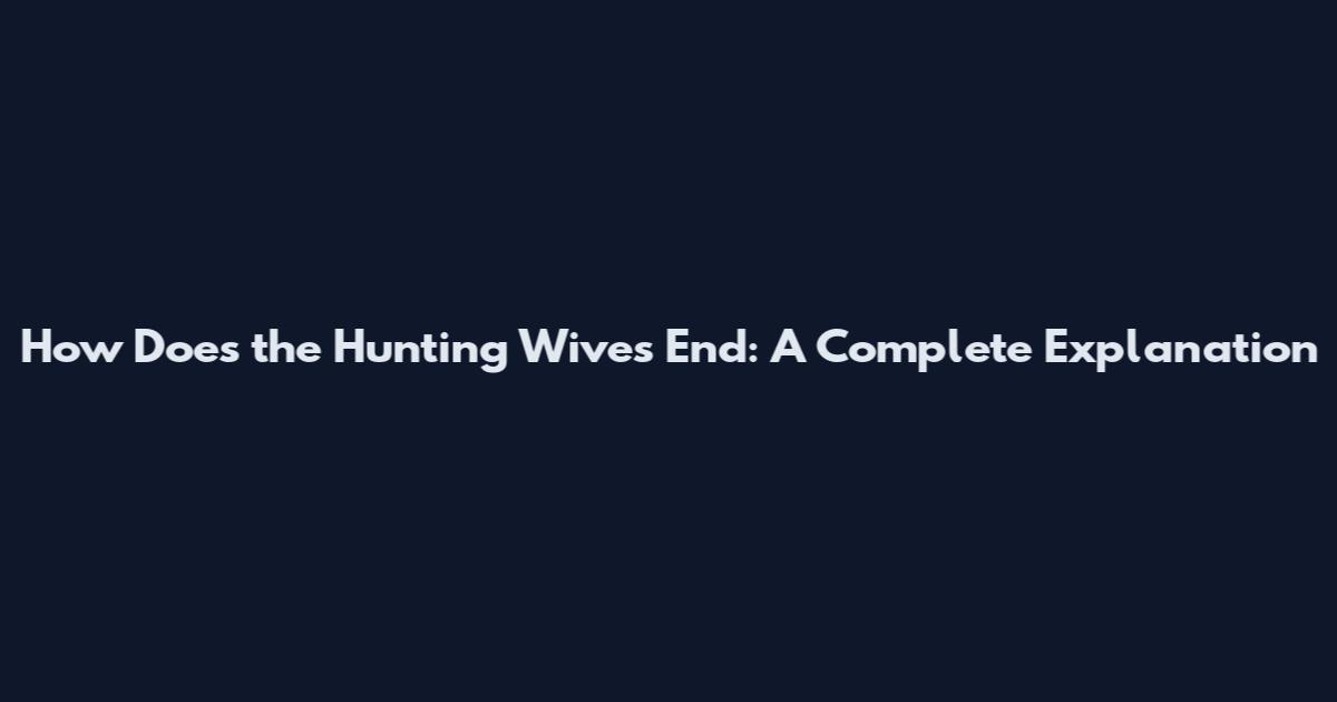 How Does the Hunting Wives End: A Complete Explanation