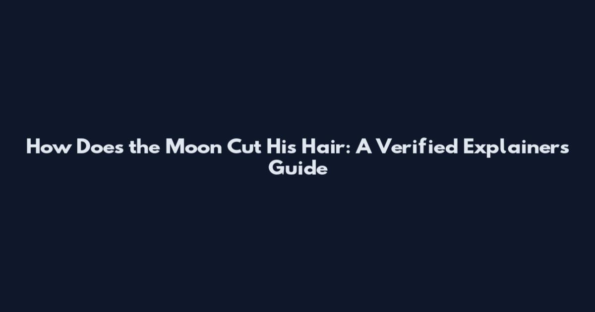 How Does the Moon Cut His Hair: A Verified Explainers Guide