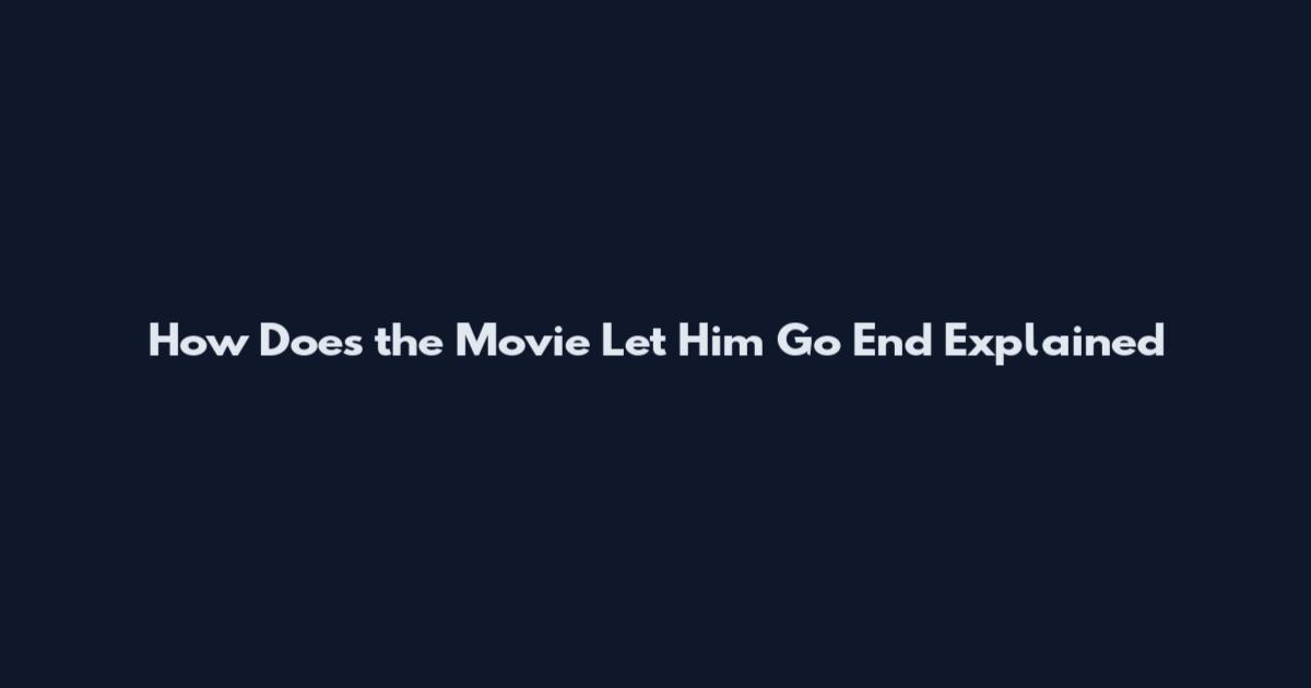 How Does the Movie Let Him Go End Explained