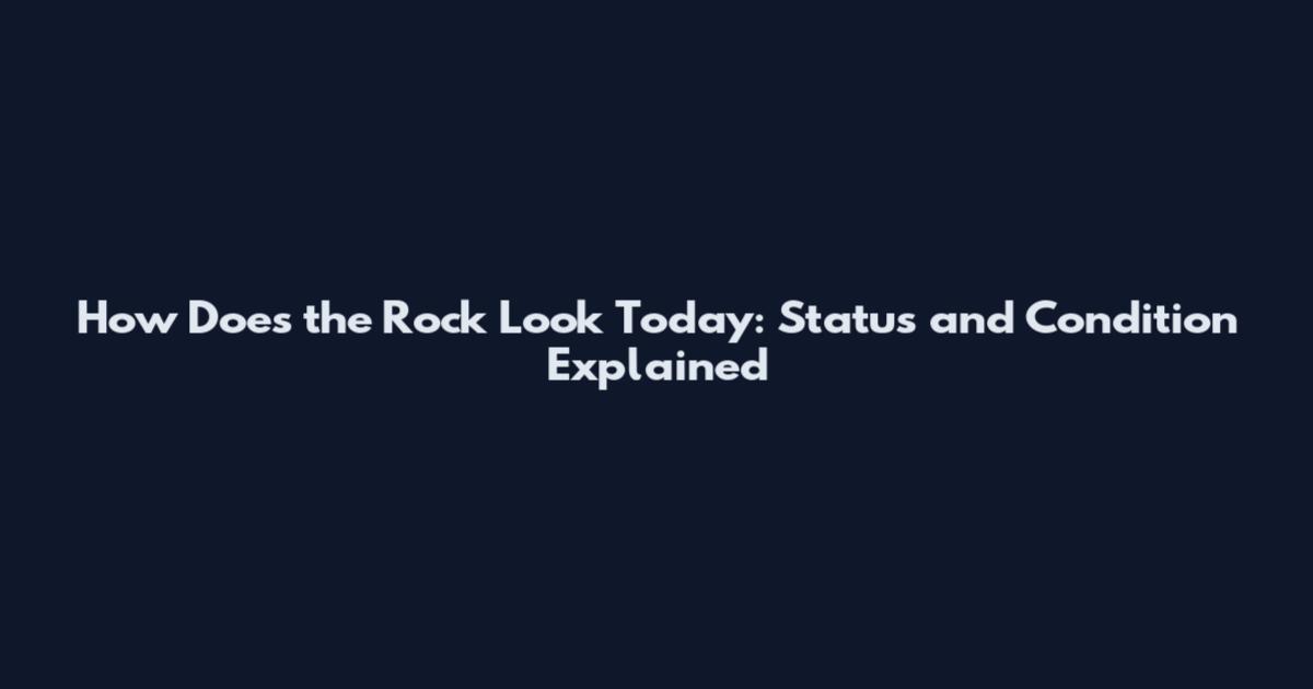 How Does the Rock Look Today: Status and Condition Explained