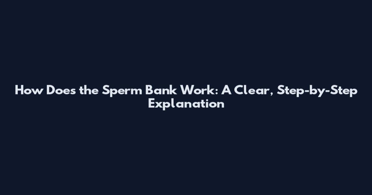 How Does the Sperm Bank Work: A Clear, Step-by-Step Explanation