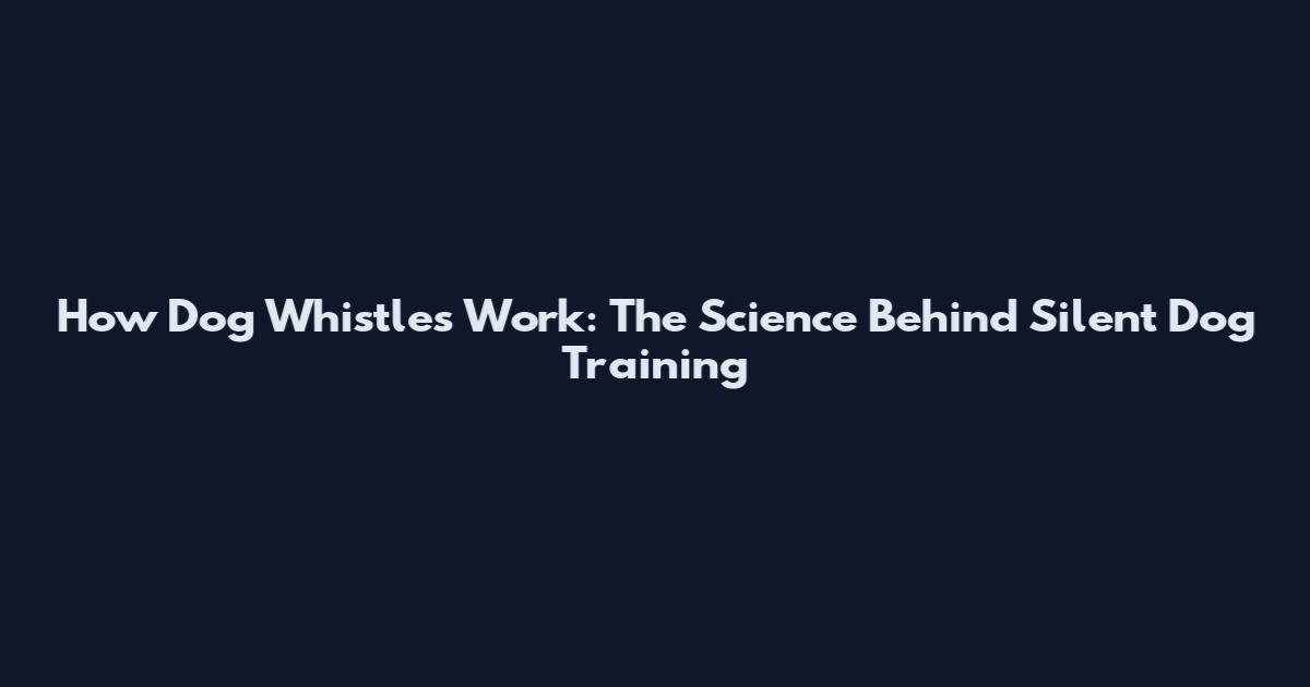 How Dog Whistles Work: The Science Behind Silent Dog Training