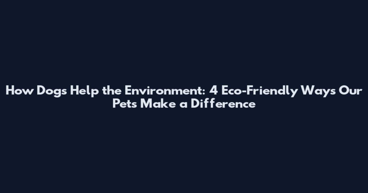 How Dogs Help the Environment: 4 Eco-Friendly Ways Our Pets Make a Difference