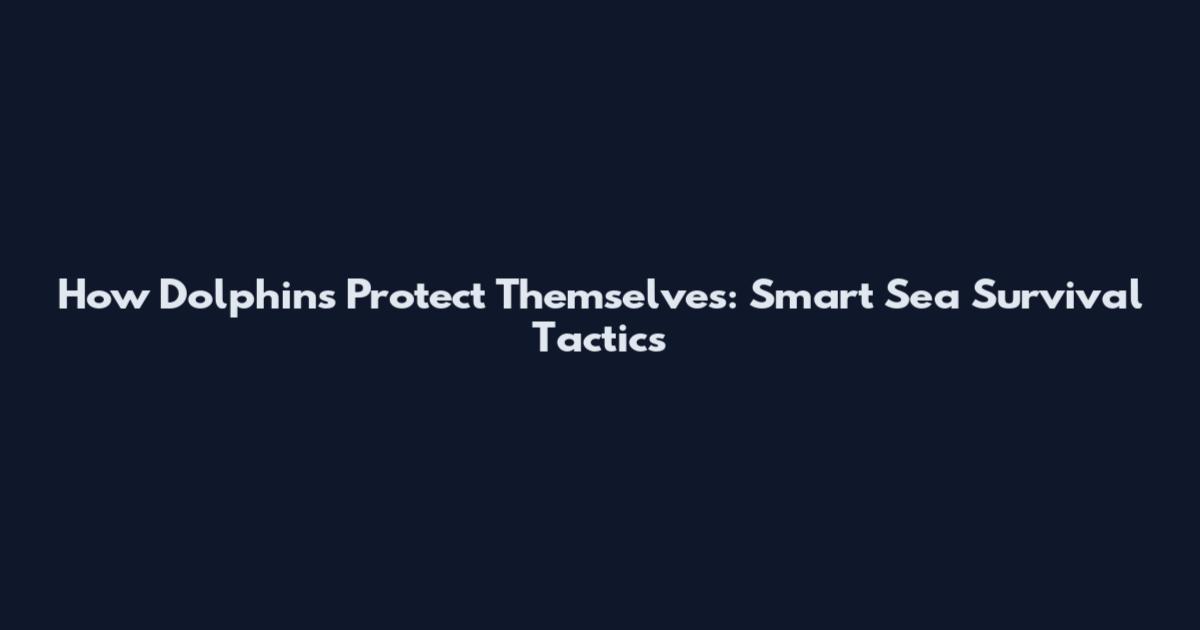 How Dolphins Protect Themselves: Smart Sea Survival Tactics