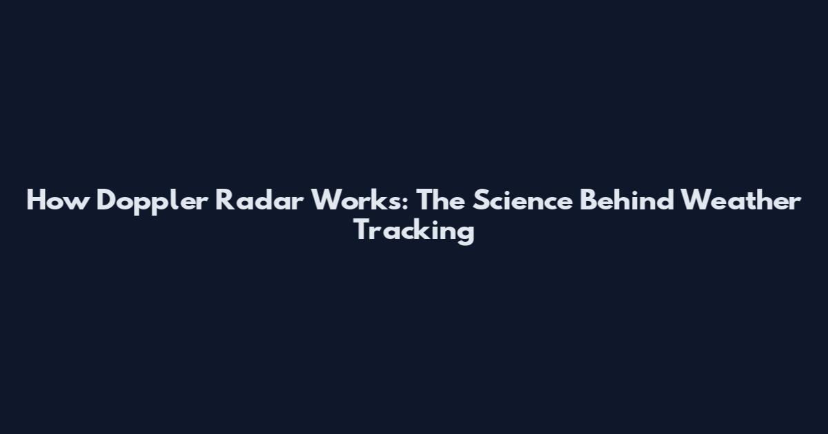 How Doppler Radar Works: The Science Behind Weather Tracking