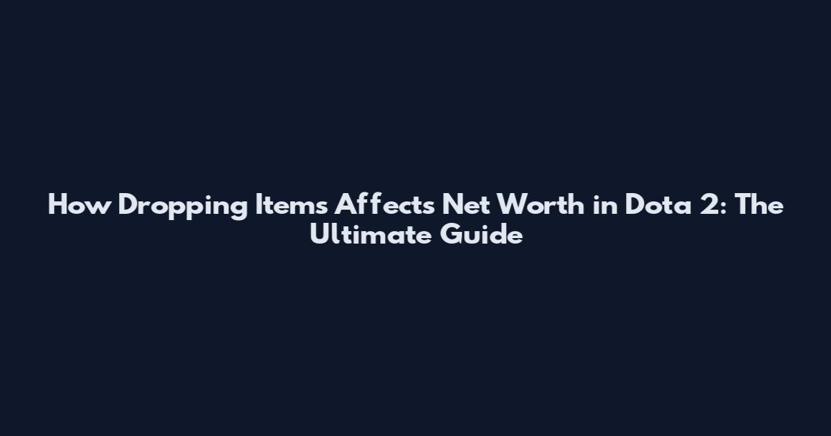 How Dropping Items Affects Net Worth in Dota 2: The Ultimate Guide