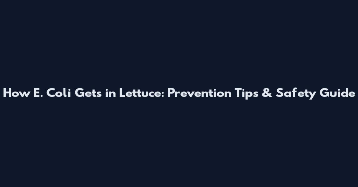 How E. Coli Gets in Lettuce: Prevention Tips & Safety Guide