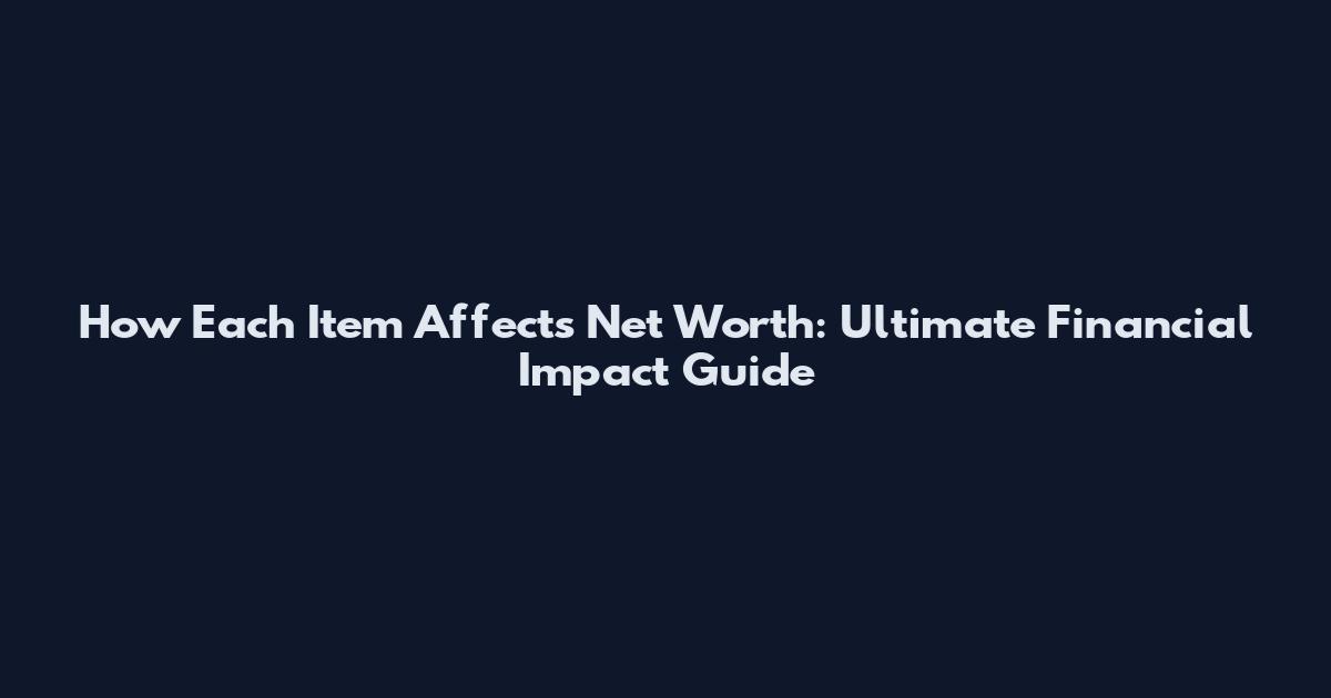 How Each Item Affects Net Worth: Ultimate Financial Impact Guide