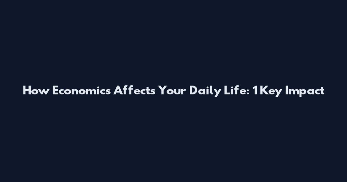 How Economics Affects Your Daily Life: 1 Key Impact