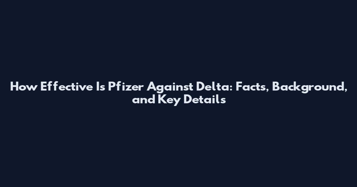 How Effective Is Pfizer Against Delta: Facts, Background, and Key Details