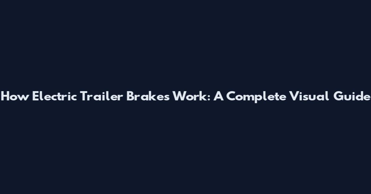 How Electric Trailer Brakes Work: A Complete Visual Guide