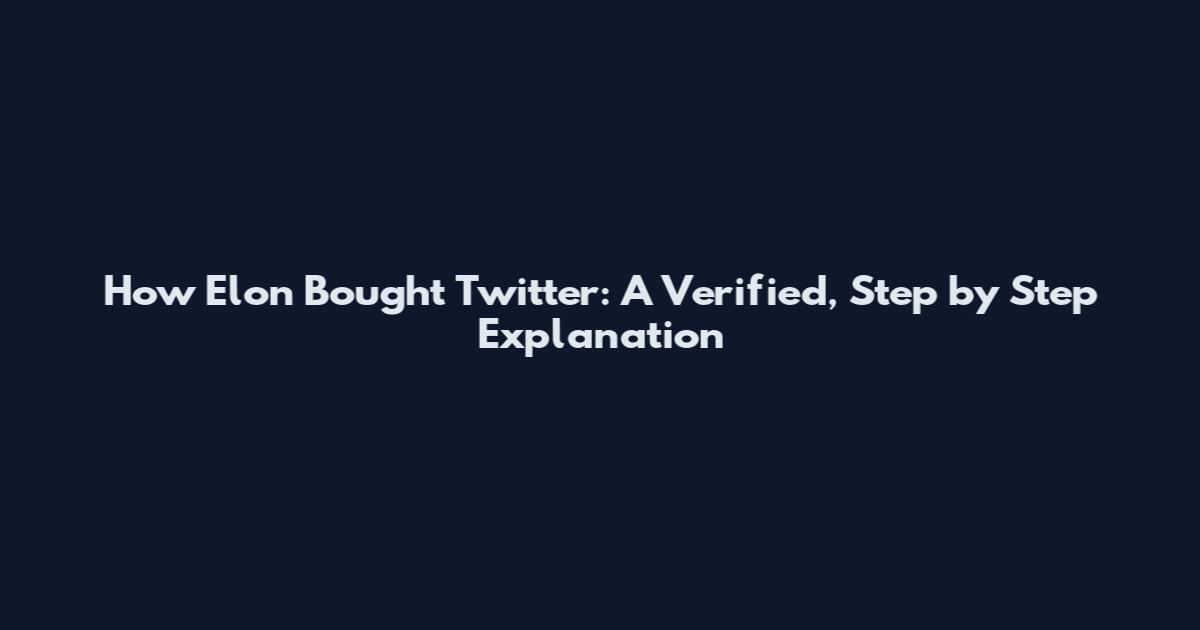 How Elon Bought Twitter: A Verified, Step by Step Explanation