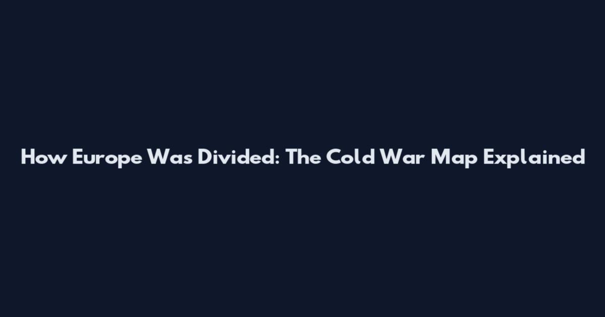 How Europe Was Divided: The Cold War Map Explained