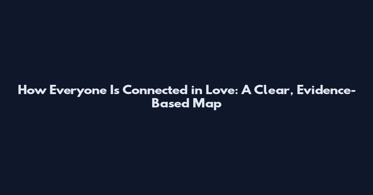 How Everyone Is Connected in Love: A Clear, Evidence-Based Map