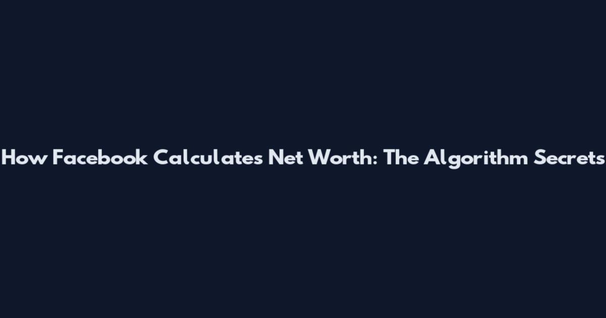 How Facebook Calculates Net Worth: The Algorithm Secrets