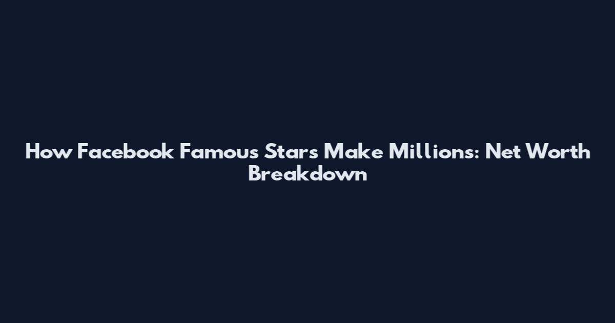 How Facebook Famous Stars Make Millions: Net Worth Breakdown